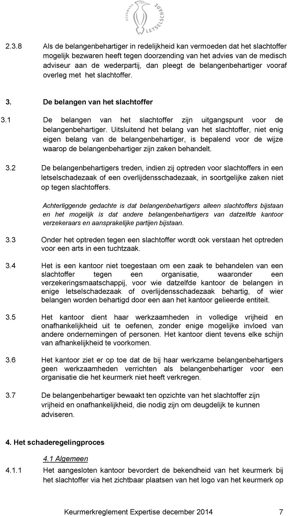 Uitsluitend het belang van het slachtoffer, niet enig eigen belang van de belangenbehartiger, is bepalend voor de wijze waarop de belangenbehartiger zijn zaken behandelt. 3.