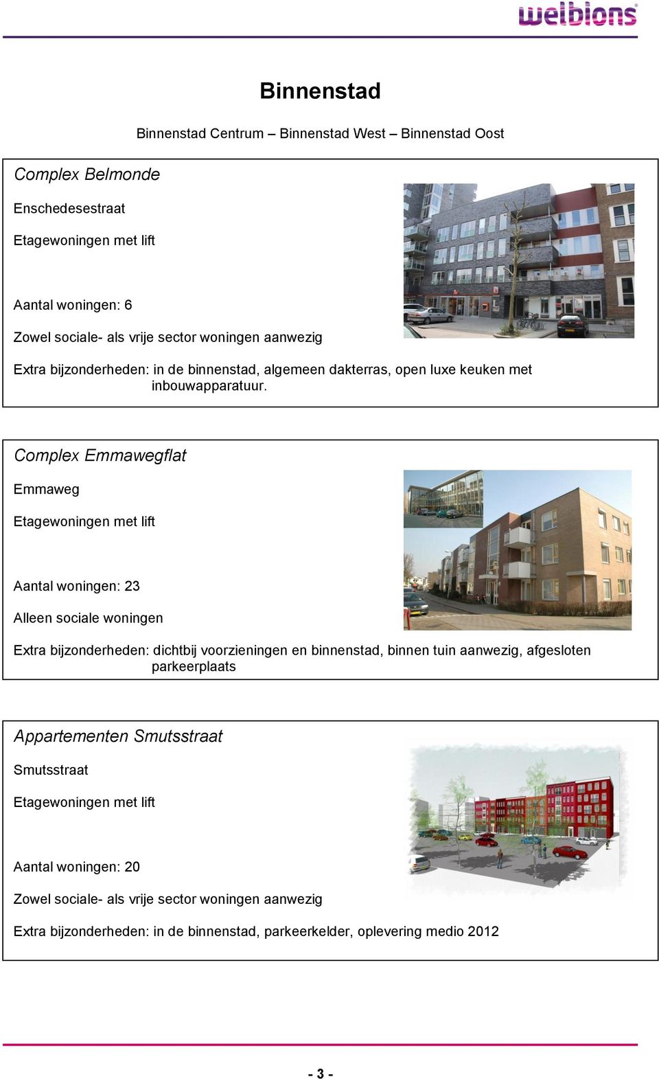 Complex Emmawegflat Emmaweg Etagewoningen met lift Aantal woningen: 23 Extra bijzonderheden: dichtbij voorzieningen en binnenstad, binnen tuin