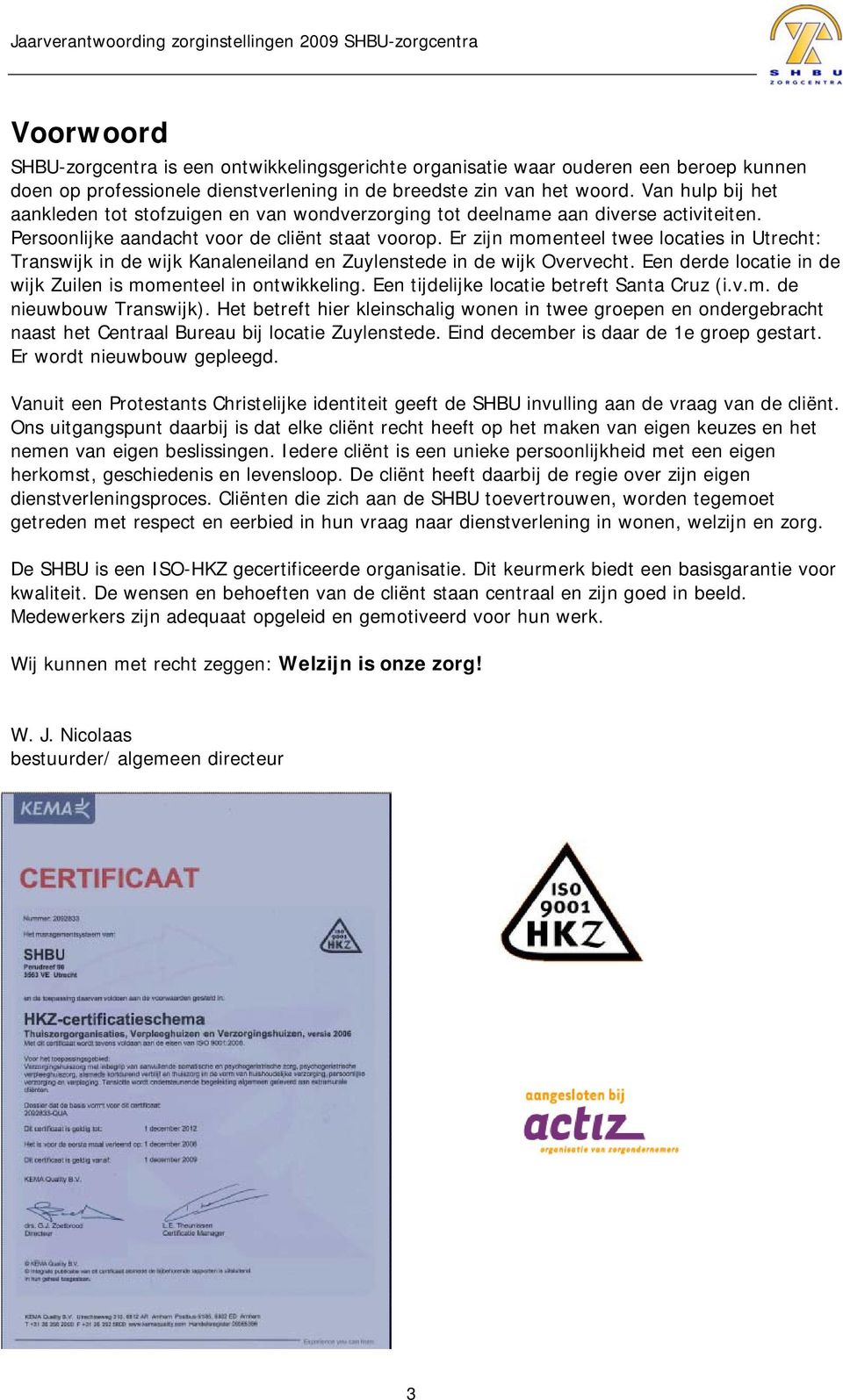 Er zijn momenteel twee locaties in Utrecht: Transwijk in de wijk Kanaleneiland en Zuylenstede in de wijk Overvecht. Een derde locatie in de wijk Zuilen is momenteel in ontwikkeling.