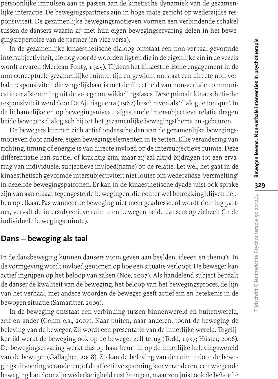 In de gezamenlijke kinaesthetische dialoog ontstaat een non-verbaal gevormde intersubjectiviteit, die nog voor de woorden ligt en die in de eigenlijke zin in de vezels wordt ervaren (Merleau-Ponty,