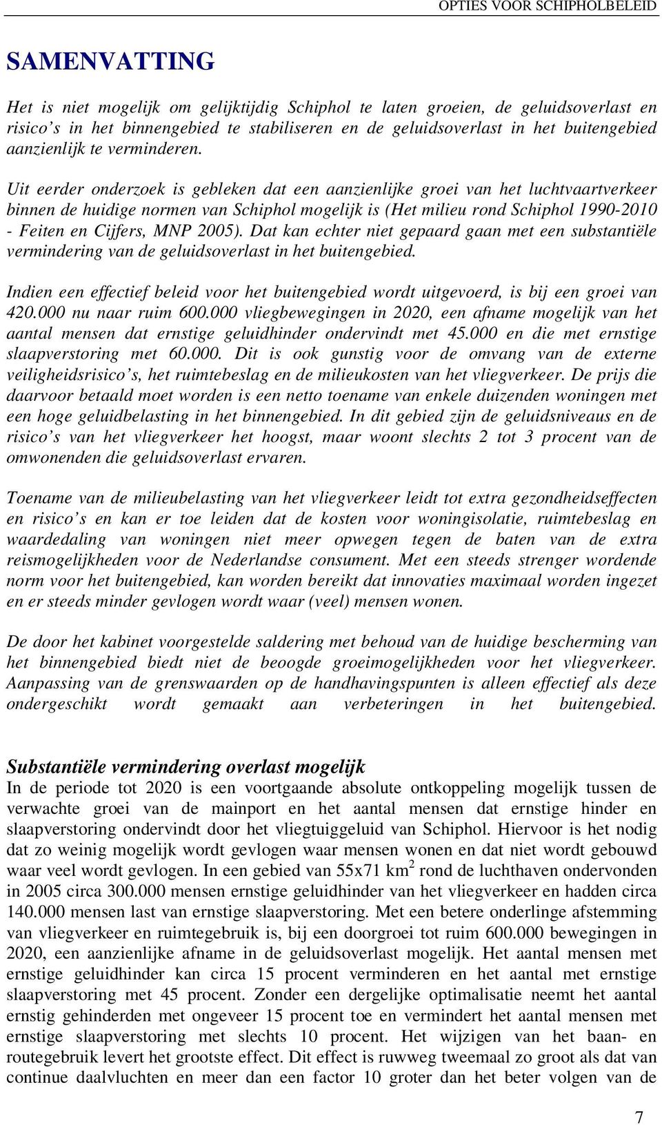 Uit eerder onderzoek is gebleken dat een aanzienlijke groei van het luchtvaartverkeer binnen de huidige normen van Schiphol mogelijk is (Het milieu rond Schiphol 1990-2010 - Feiten en Cijfers, MNP