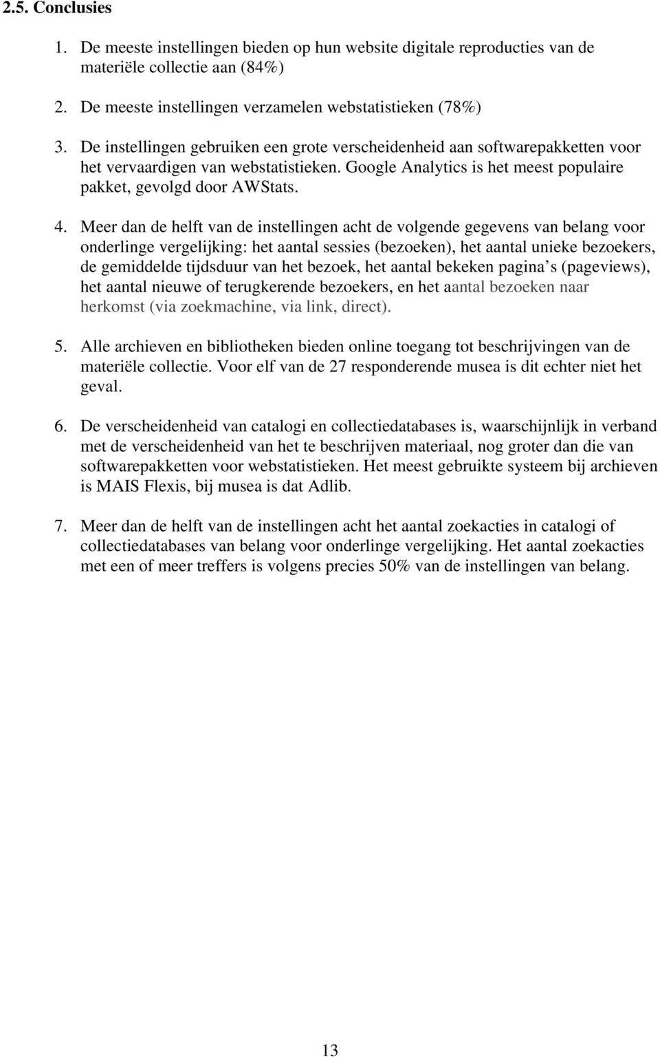 Meer dan de helft van de instellingen acht de volgende gegevens van belang voor onderlinge vergelijking: het aantal sessies (bezoeken), het aantal unieke bezoekers, de gemiddelde tijdsduur van het