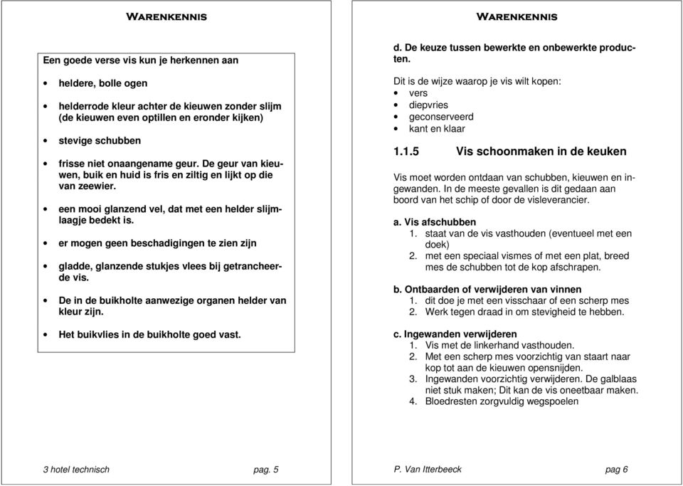 er mogen geen beschadigingen te zien zijn gladde, glanzende stukjes vlees bij getrancheerde vis. De in de buikholte aanwezige organen helder van kleur zijn. Het buikvlies in de buikholte goed vast. d. De keuze tussen bewerkte en onbewerkte producten.