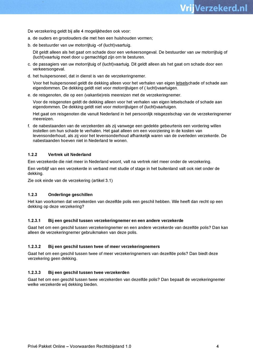 de passagiers van uw motorrijtuig of (lucht)vaartuig. Dit geldt alleen als het gaat om schade door een verkeersongeval. d. het huispersoneel, dat in dienst is van de verzekeringnemer.