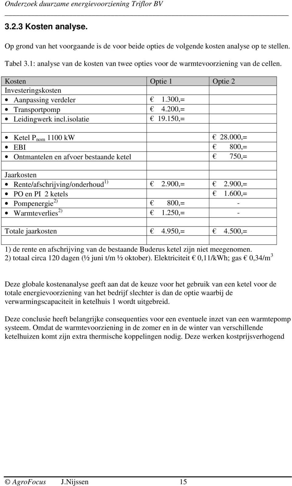 isolatie 19.150,= Ketel P nom 1100 kw 28.000,= EBI 800,= Ontmantelen en afvoer bestaande ketel 750,= Jaarkosten Rente/afschrijving/onderhoud 1) 2.900,= 2.900,= PO en PI 2 ketels 1.