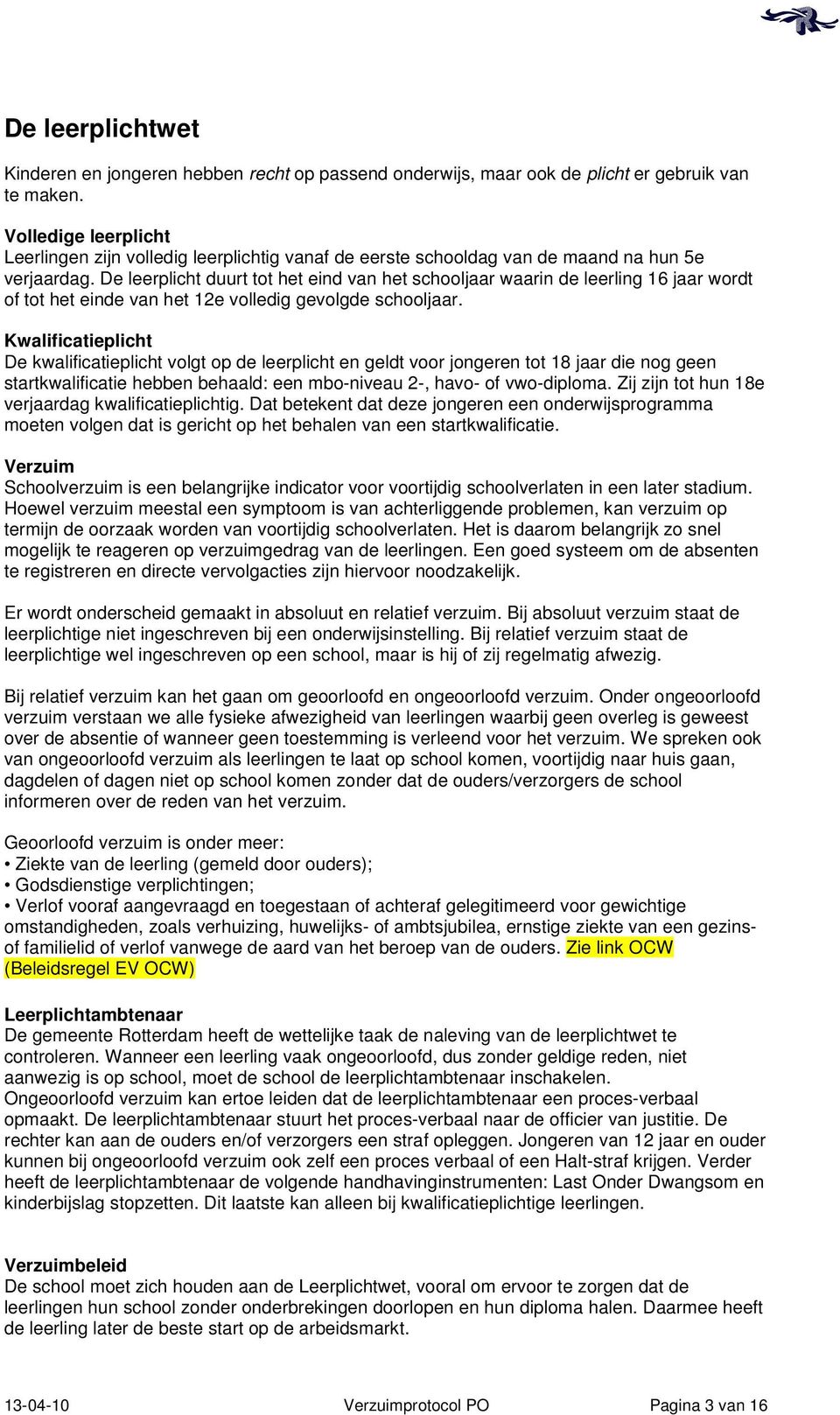 De leerplicht duurt tot het eind van het schooljaar waarin de leerling 16 jaar wordt of tot het einde van het 12e volledig gevolgde schooljaar.