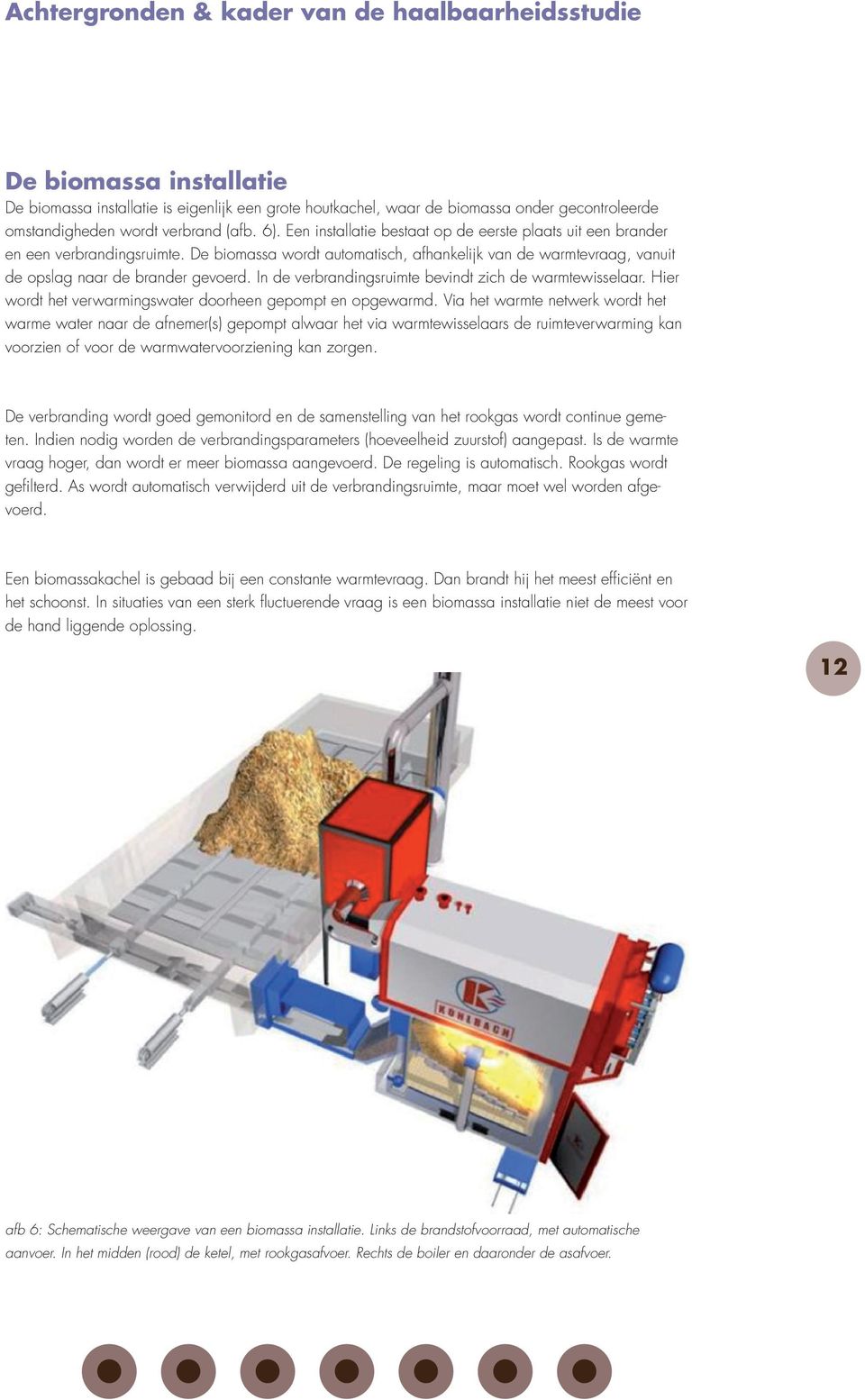 De biomassa wordt automatisch, afhankelijk van de warmtevraag, vanuit de opslag naar de brander gevoerd. In de verbrandingsruimte bevindt zich de warmtewisselaar.