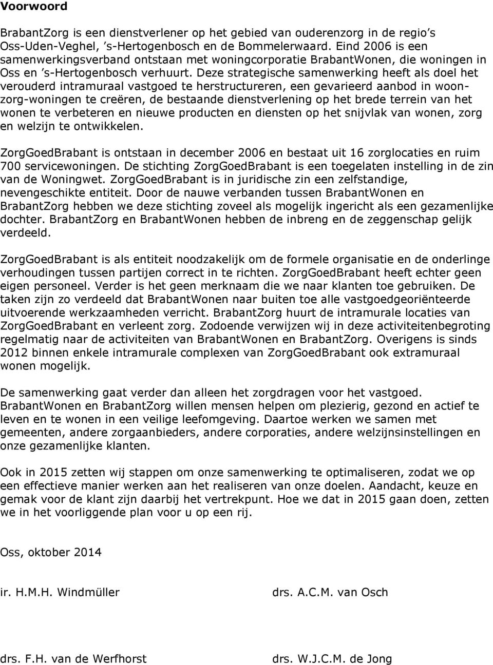 Deze strategische samenwerking heeft als doel het verouderd intramuraal vastgoed te herstructureren, een gevarieerd aanbod in woonzorg-woningen te creëren, de bestaande dienstverlening op het brede