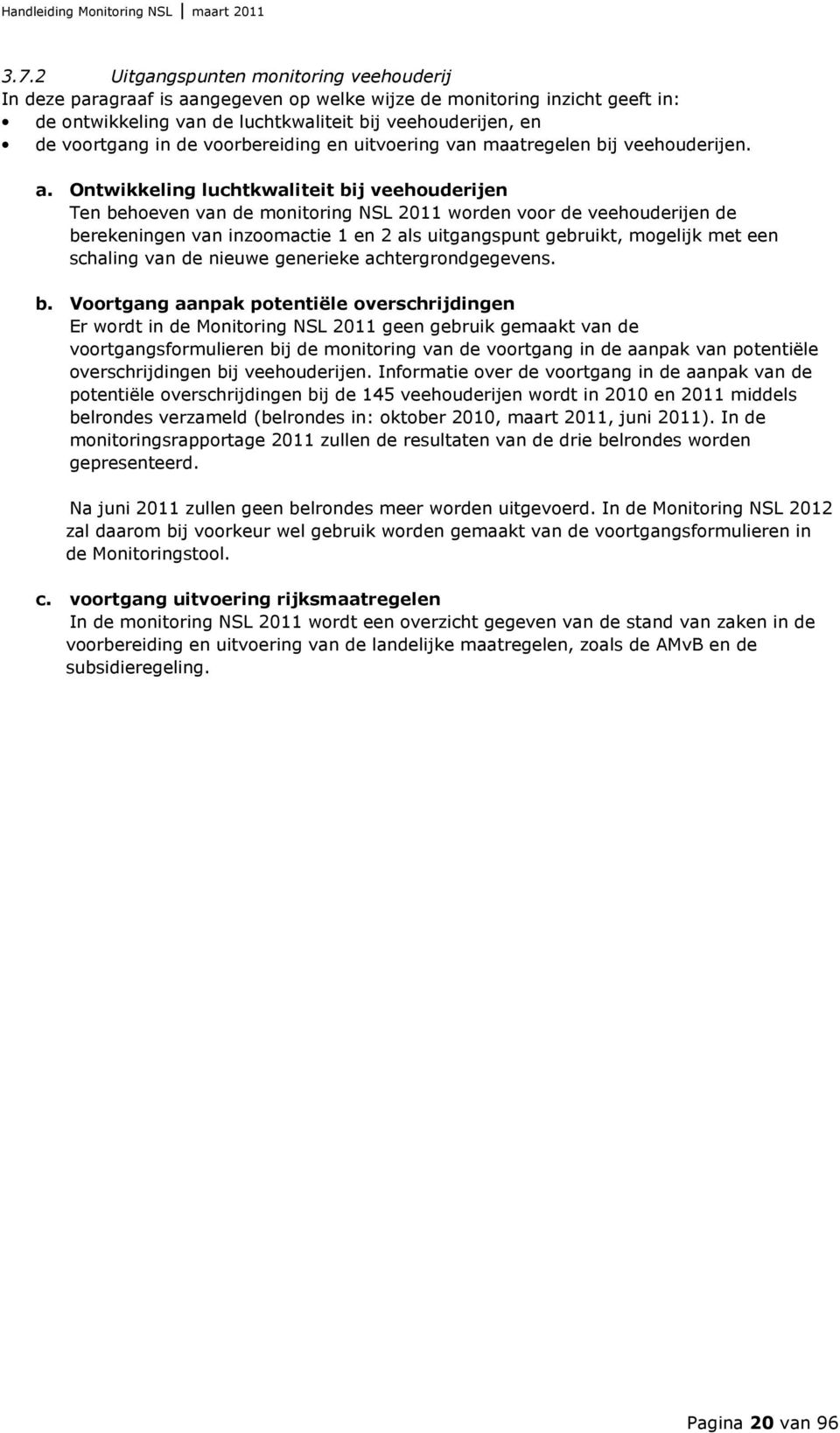 Ontwikkeling luchtkwaliteit bij veehouderijen Ten behoeven van de monitoring NSL 2011 worden voor de veehouderijen de berekeningen van inzoomactie 1 en 2 als uitgangspunt gebruikt, mogelijk met een