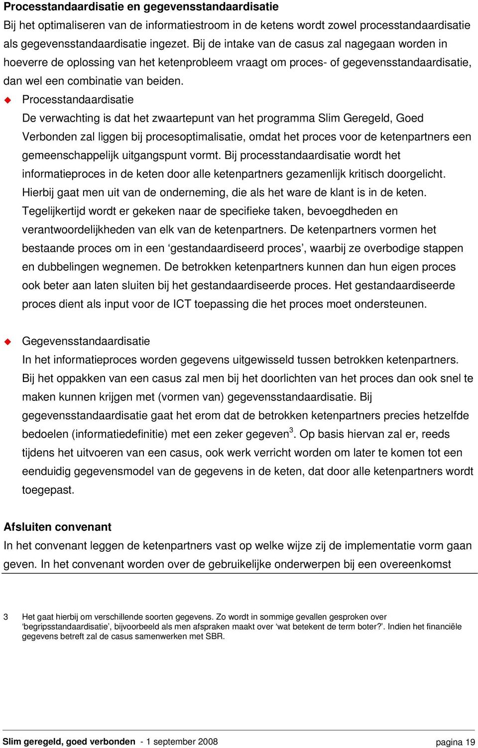 Processtandaardisatie De verwachting is dat het zwaartepunt van het programma Slim Geregeld, Goed Verbonden zal liggen bij procesoptimalisatie, omdat het proces voor de ketenpartners een