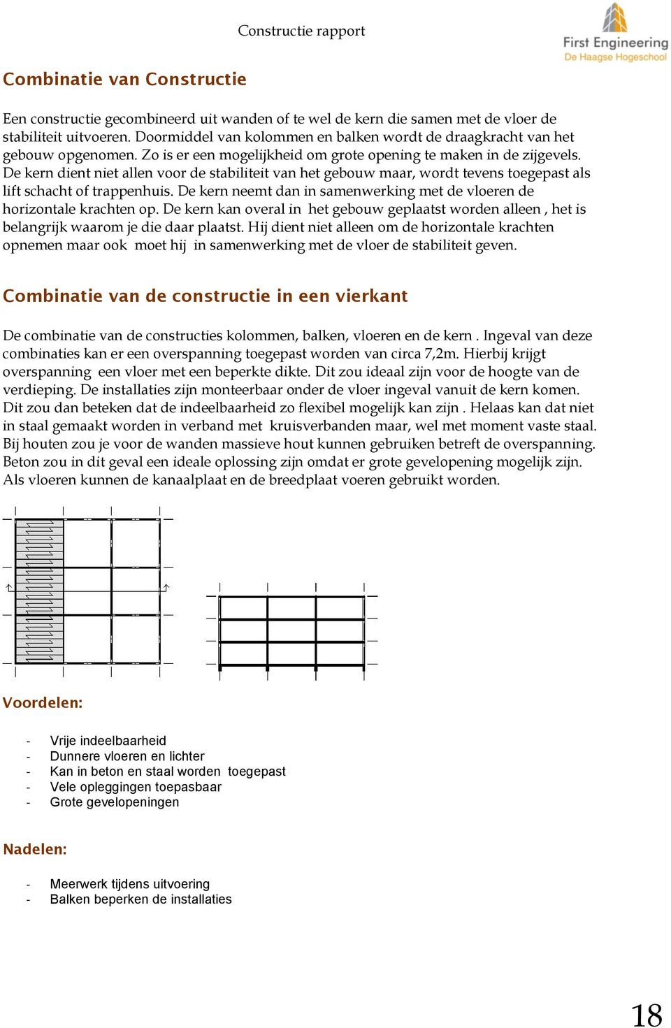 De kern dient niet allen voor de stabiliteit van het gebouw maar, wordt tevens toegepast als lift schacht of trappenhuis. De kern neemt dan in samenwerking met de vloeren de horizontale krachten op.