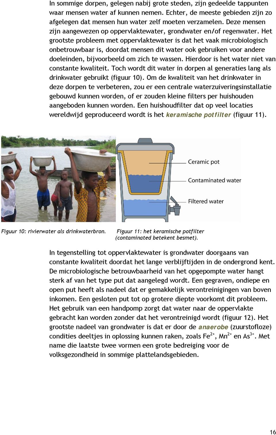 Het grootste probleem met oppervlaktewater is dat het vaak microbiologisch onbetrouwbaar is, doordat mensen dit water ook gebruiken voor andere doeleinden, bijvoorbeeld om zich te wassen.