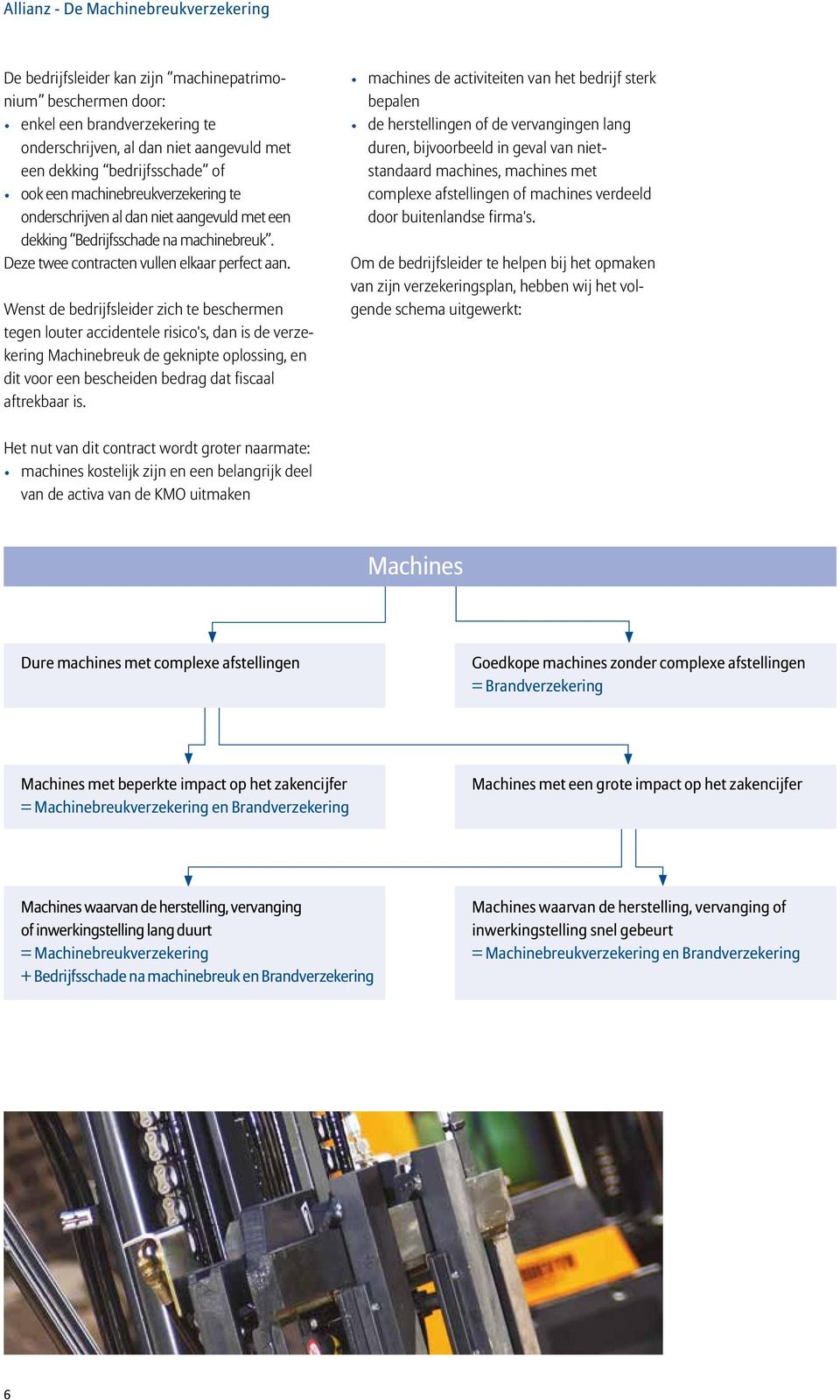 Wenst de bedrijfsleider zich te beschermen tegen louter accidentele risico's, dan is de verzekering Machinebreuk de geknipte oplossing, en dit voor een bescheiden bedrag dat fiscaal aftrekbaar is.