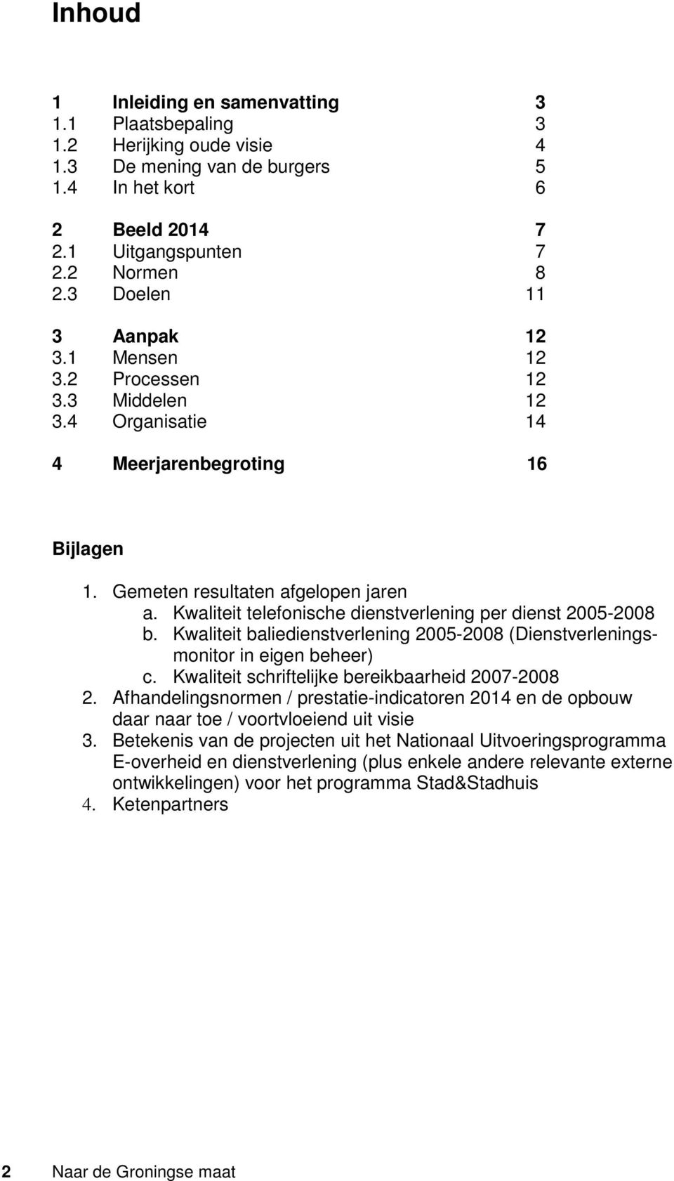 Kwaliteit telefonische dienstverlening per dienst 2005-2008 b. Kwaliteit baliedienstverlening 2005-2008 (Dienstverleningsmonitor in eigen beheer) c. Kwaliteit schriftelijke bereikbaarheid 2007-2008 2.