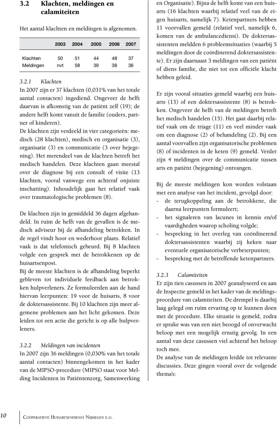 De klachten zijn verdeeld in vier categorieën: medisch (28 klachten), medisch en organisatie (3), organisatie (3) en communicatie (3 over bejegening).