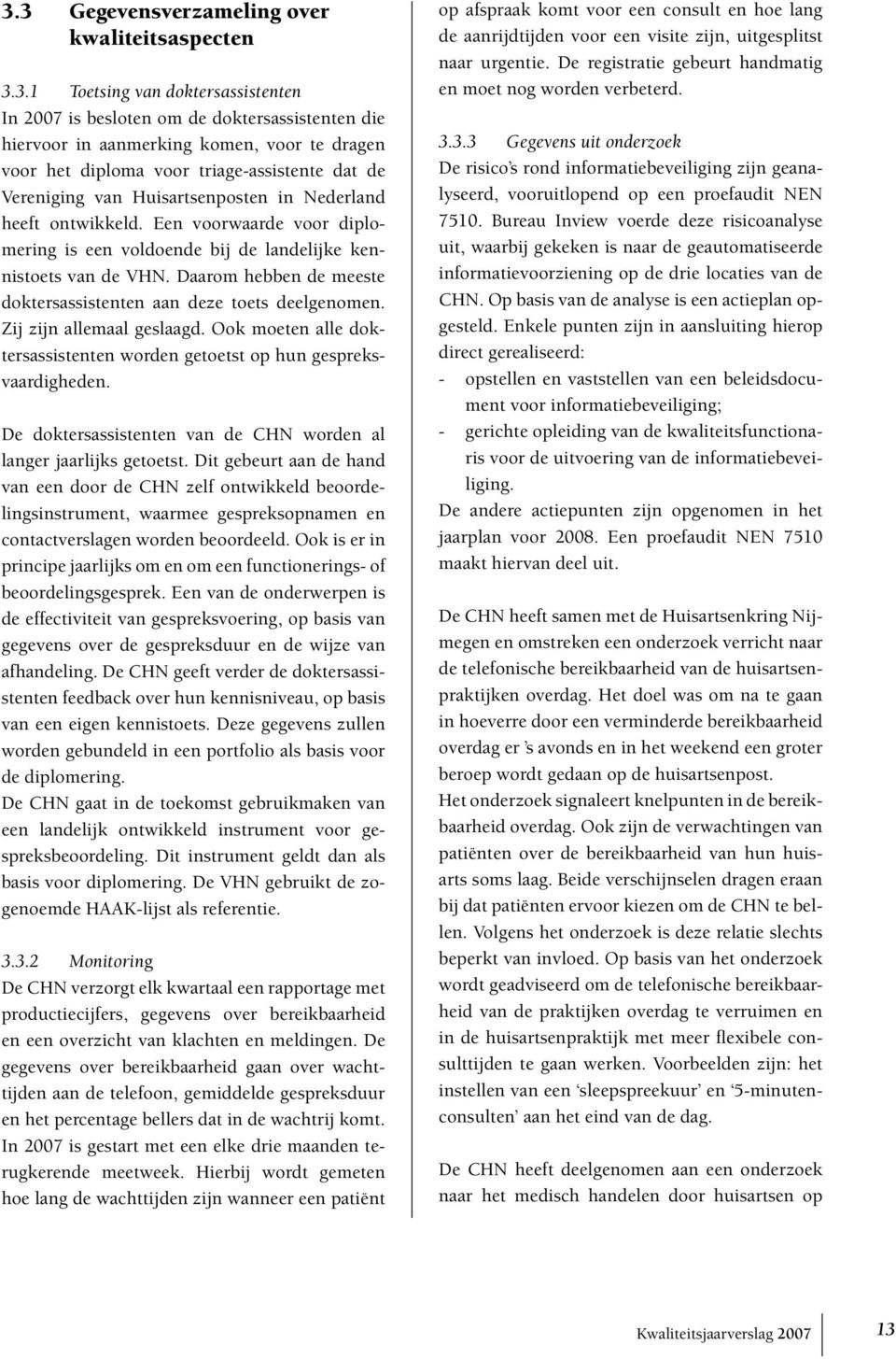 Daarom hebben de meeste doktersassistenten aan deze toets deelgenomen. Zij zijn allemaal geslaagd. Ook moeten alle doktersassistenten worden getoetst op hun gespreksvaardigheden.