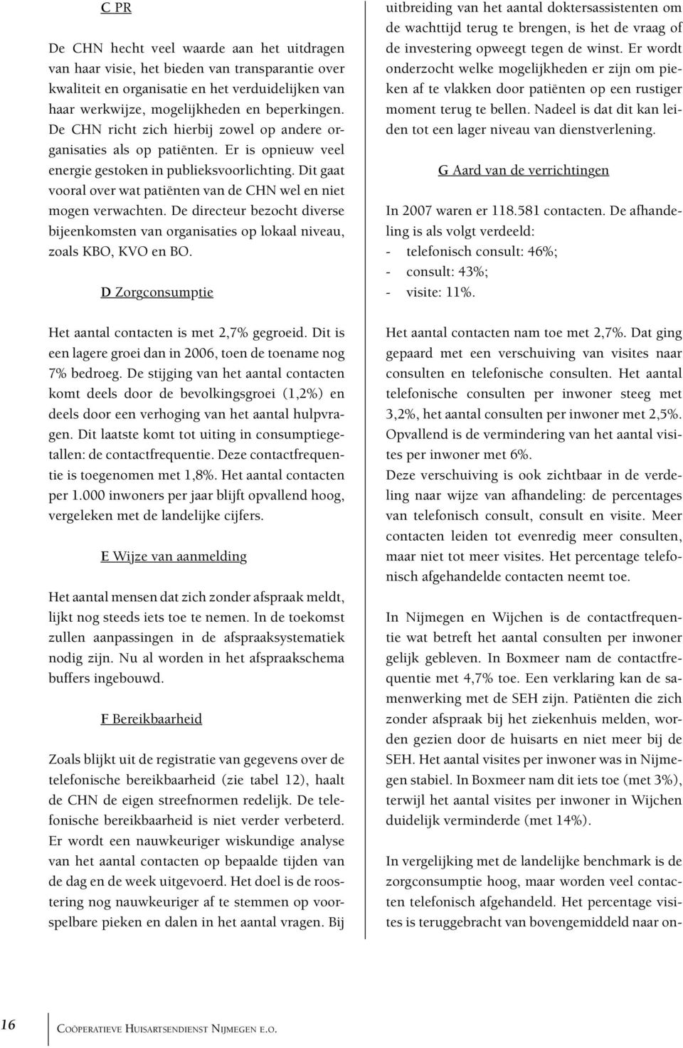 Dit gaat vooral over wat patiënten van de CHN wel en niet mogen verwachten. De directeur bezocht diverse bijeenkomsten van organisaties op lokaal niveau, zoals KBO, KVO en BO.