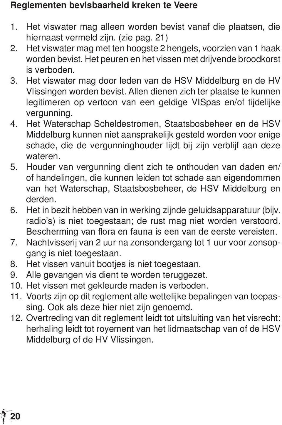Het viswater mag door leden van de HSV Middelburg en de HV Vlissingen worden bevist. Allen dienen zich ter plaatse te kunnen legitimeren op vertoon van een geldige VISpas en/of tijdelijke vergunning.