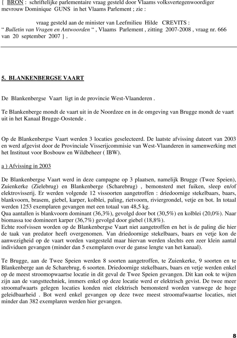 Te Blankenberge mondt de vaart uit in de Noordzee en in de omgeving van Brugge mondt de vaart uit in het Kanaal Brugge-Oostende. Op de Blankenbergse Vaart werden 3 locaties geselecteerd.