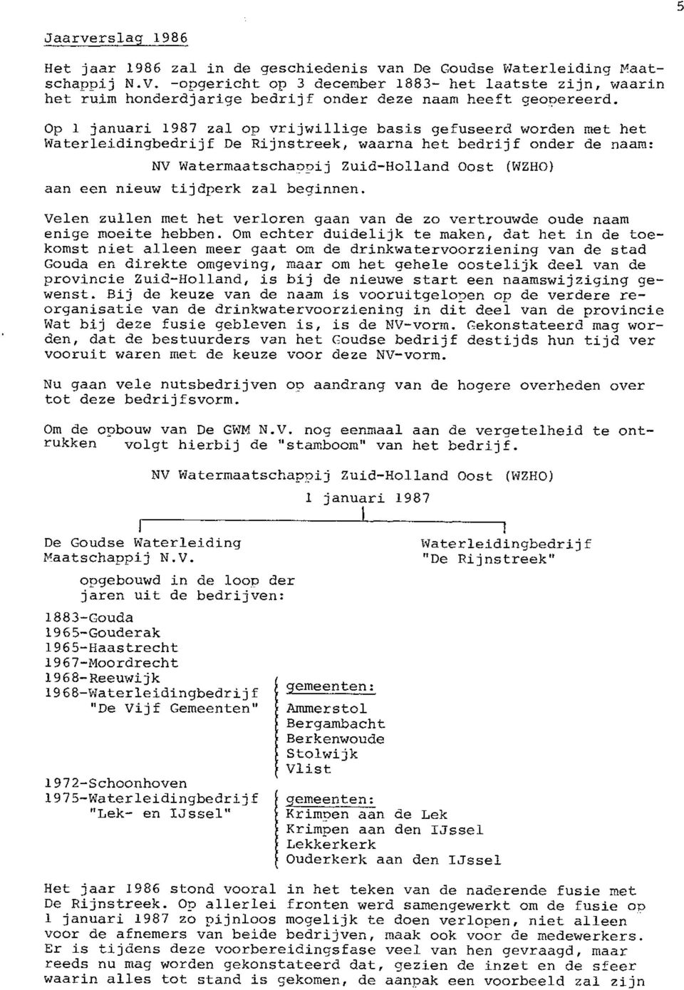 Op 1 januari 1987 zal op vrijwillige basis gefuseerd worden met het Waterleidingbedrijf De Rijnstreek, waarna het bedrijf onder de naam: NV Watermaatschapnij ZuidHolland Oost (WZHO) aan een nieuw