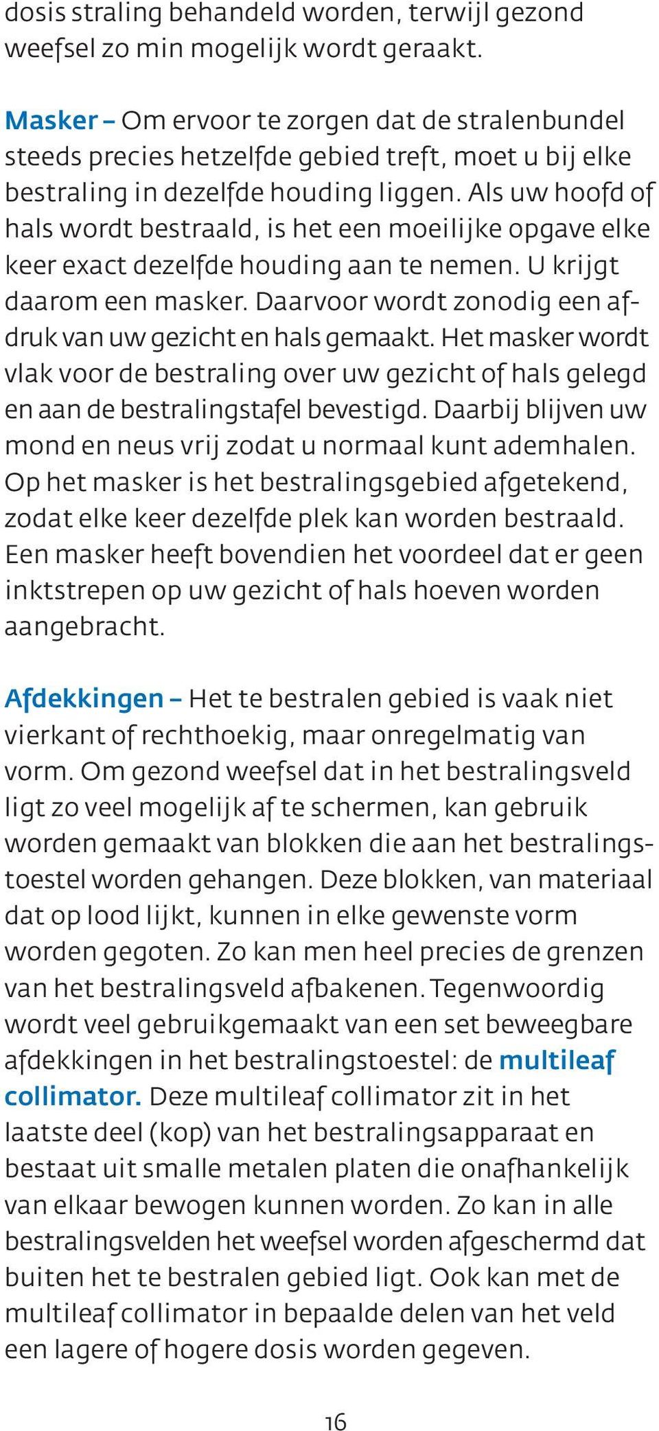 Als uw hoofd of hals wordt bestraald, is het een moeilijke opgave elke keer exact dezelfde houding aan te nemen. U krijgt daarom een masker.