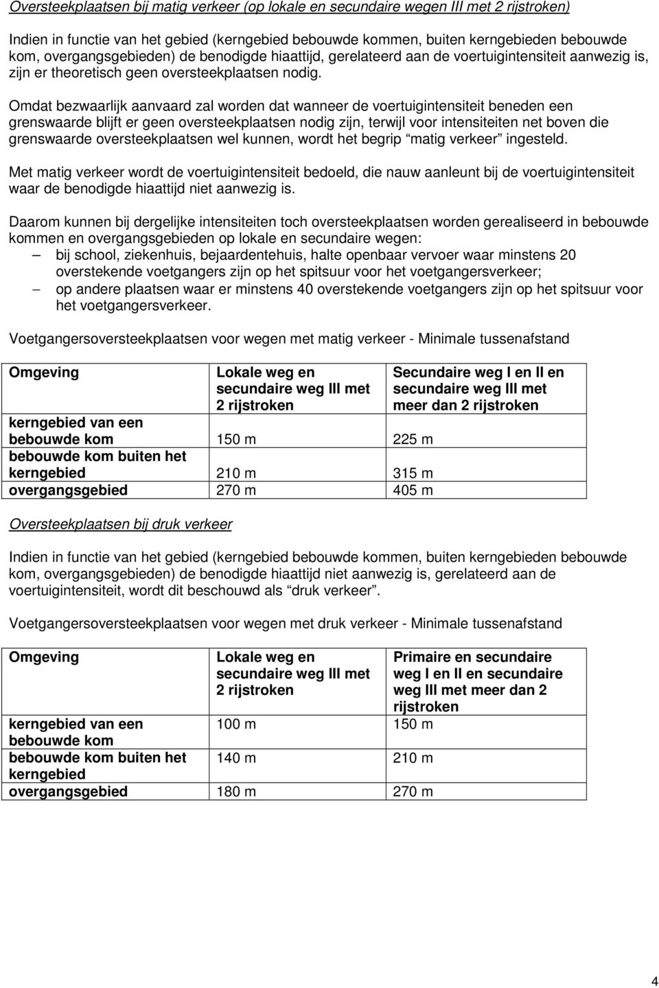 Omdat bezwaarlijk aanvaard zal worden dat wanneer de voertuigintensiteit beneden een grenswaarde blijft er geen oversteekplaatsen nodig zijn, terwijl voor intensiteiten net boven die grenswaarde