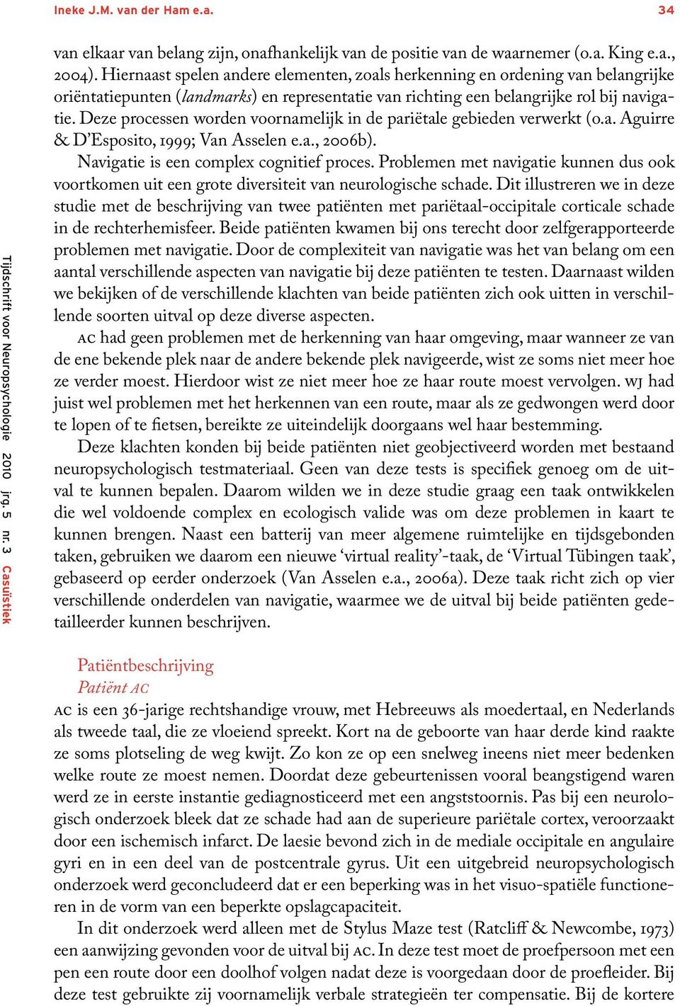 Deze processen worden voornamelijk in de pariëtale gebieden verwerkt (o.a. Aguirre & D Esposito, 1999; Van Asselen e.a., 2006b). Navigatie is een complex cognitief proces.