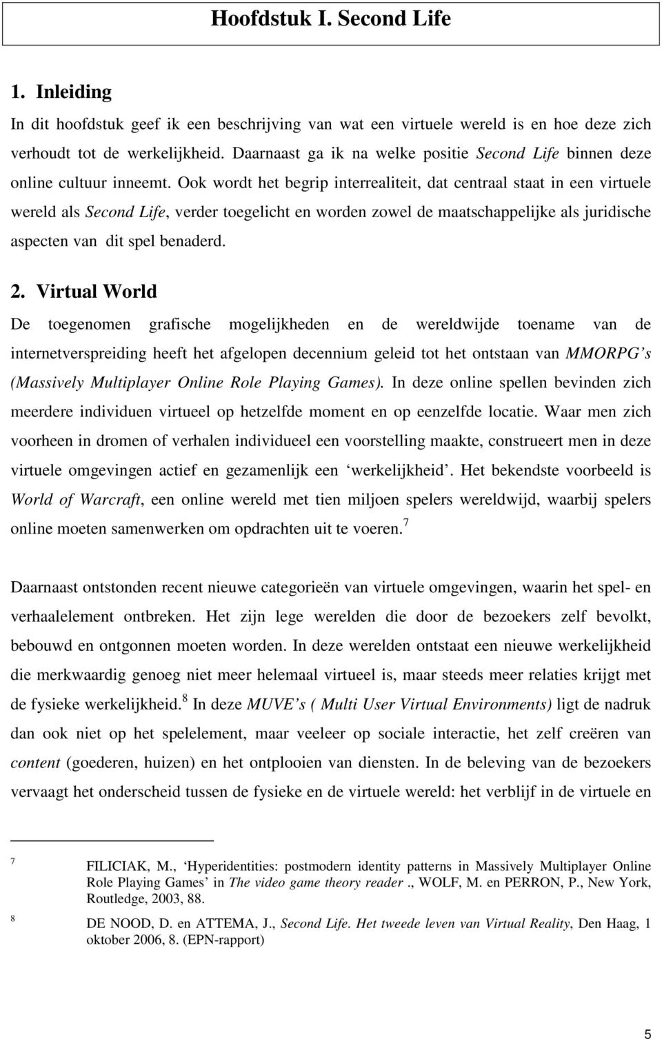 Ook wordt het begrip interrealiteit, dat centraal staat in een virtuele wereld als Second Life, verder toegelicht en worden zowel de maatschappelijke als juridische aspecten van dit spel benaderd. 2.