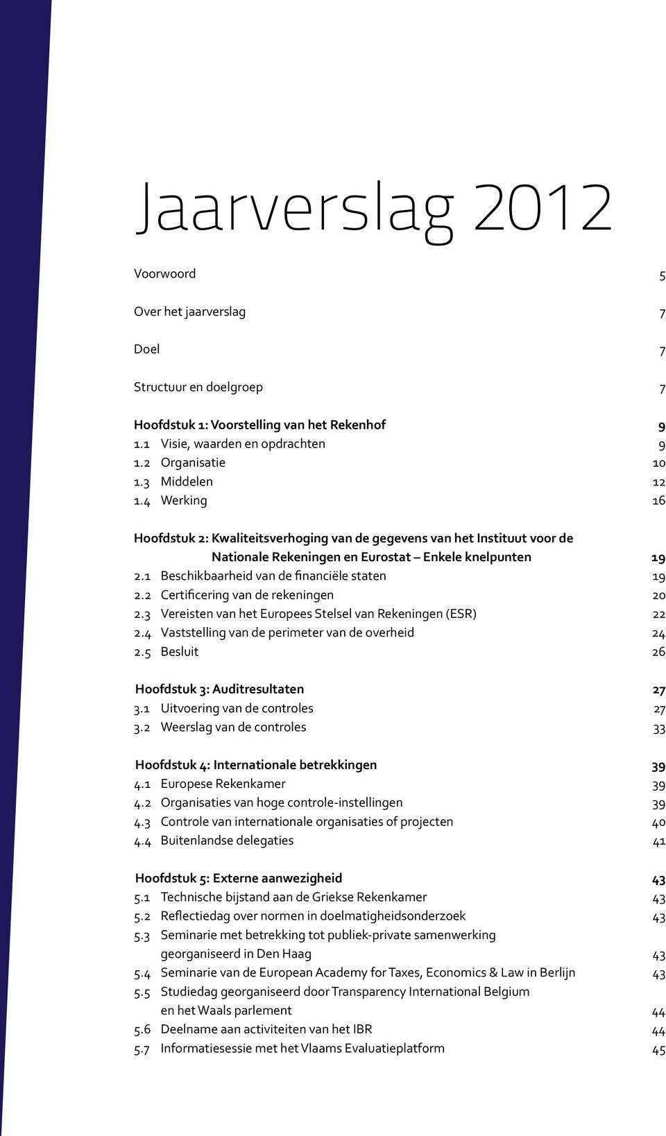 1 Beschikbaarheid van de financiële staten 19 2.2 Certificering van de rekeningen 20 2.3 Vereisten van het Europees Stelsel van Rekeningen (ESR) 22 2.