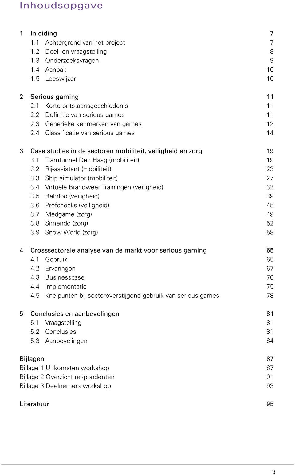 4 Classificatie van serious games 14 3 Case studies in de sectoren mobiliteit, veiligheid en zorg 19 3.1 Tramtunnel Den Haag (mobiliteit) 19 3.2 Rij-assistant (mobiliteit) 23 3.