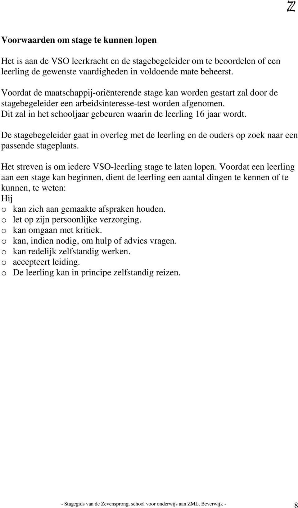 Dit zal in het schooljaar gebeuren waarin de leerling 16 jaar wordt. De stagebegeleider gaat in overleg met de leerling en de ouders op zoek naar een passende stageplaats.