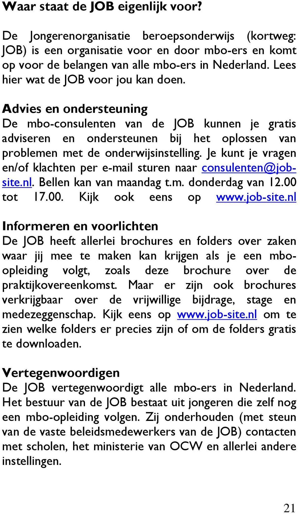 Je kunt je vragen en/of klachten per e-mail sturen naar consulenten@jobsite.nl. Bellen kan van maandag t.m. donderdag van 12.00 tot 17.00. Kijk ook eens op www.job-site.