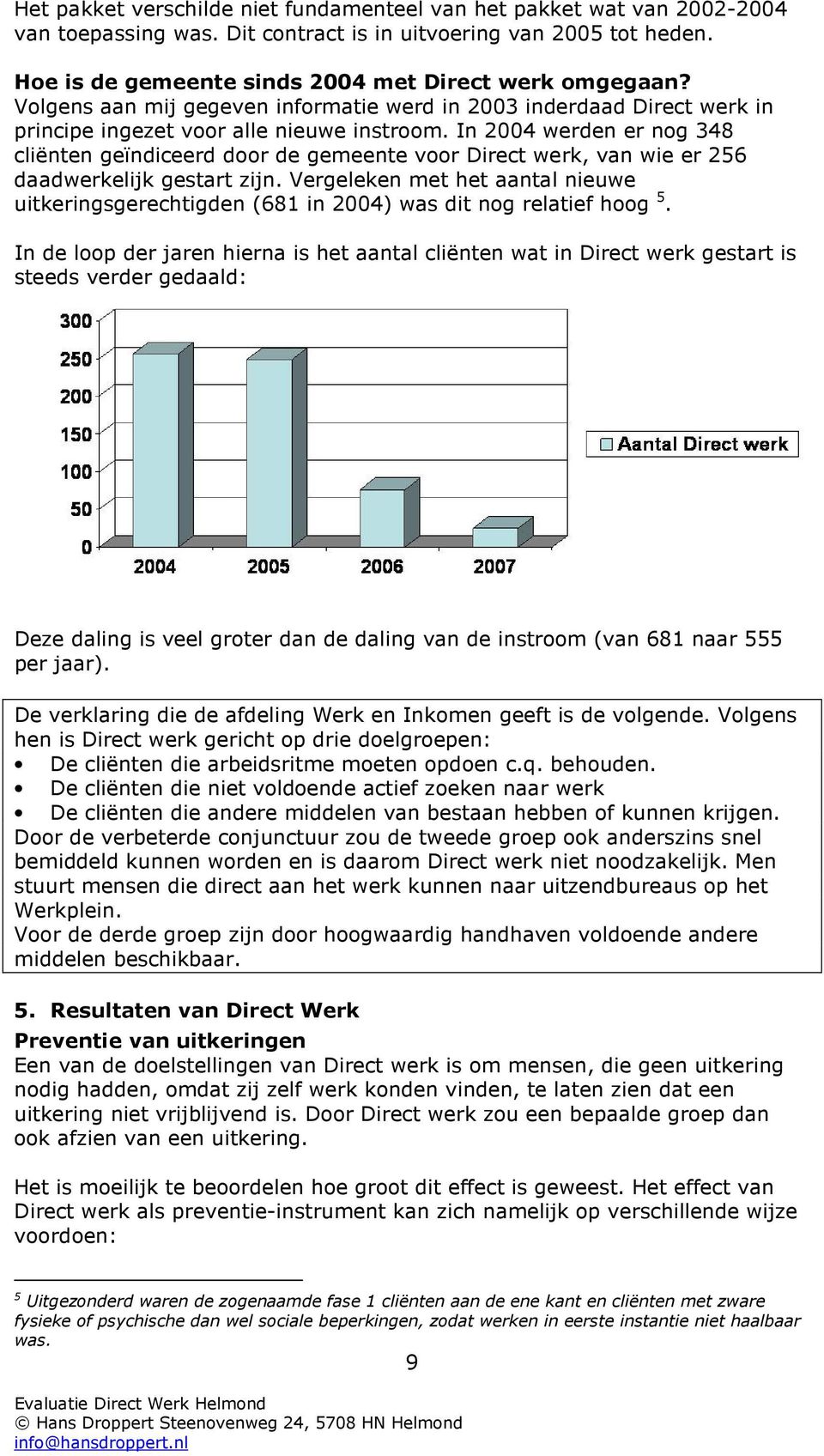 In 2004 werden er nog 348 cliënten geïndiceerd door de gemeente voor Direct werk, van wie er 256 daadwerkelijk gestart zijn.