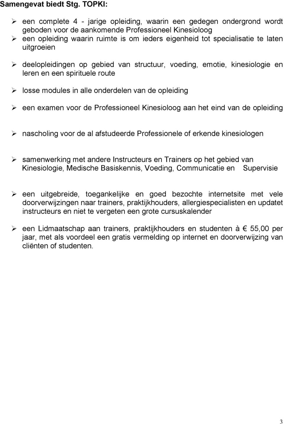 te laten uitgroeien deelopleidingen op gebied van structuur, voeding, emotie, kinesiologie en leren en een spirituele route losse modules in alle onderdelen van de opleiding een examen voor de