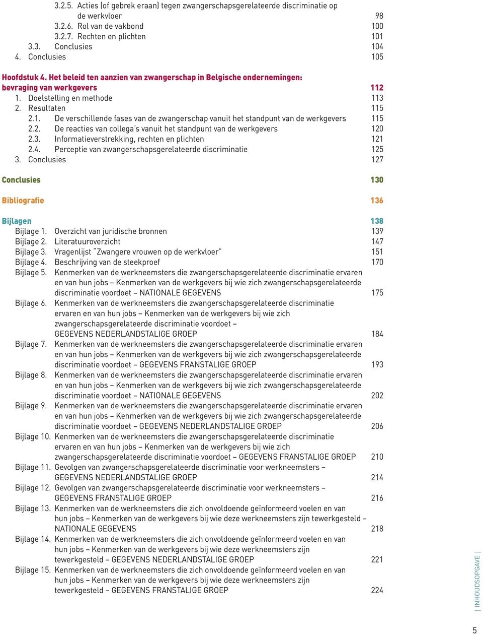 2. De reacties van collega s vanuit het standpunt van de werkgevers 120 2.3. Informatieverstrekking, rechten en plichten 121 2.4. Perceptie van zwangerschapsgerelateerde discriminatie 125 3.