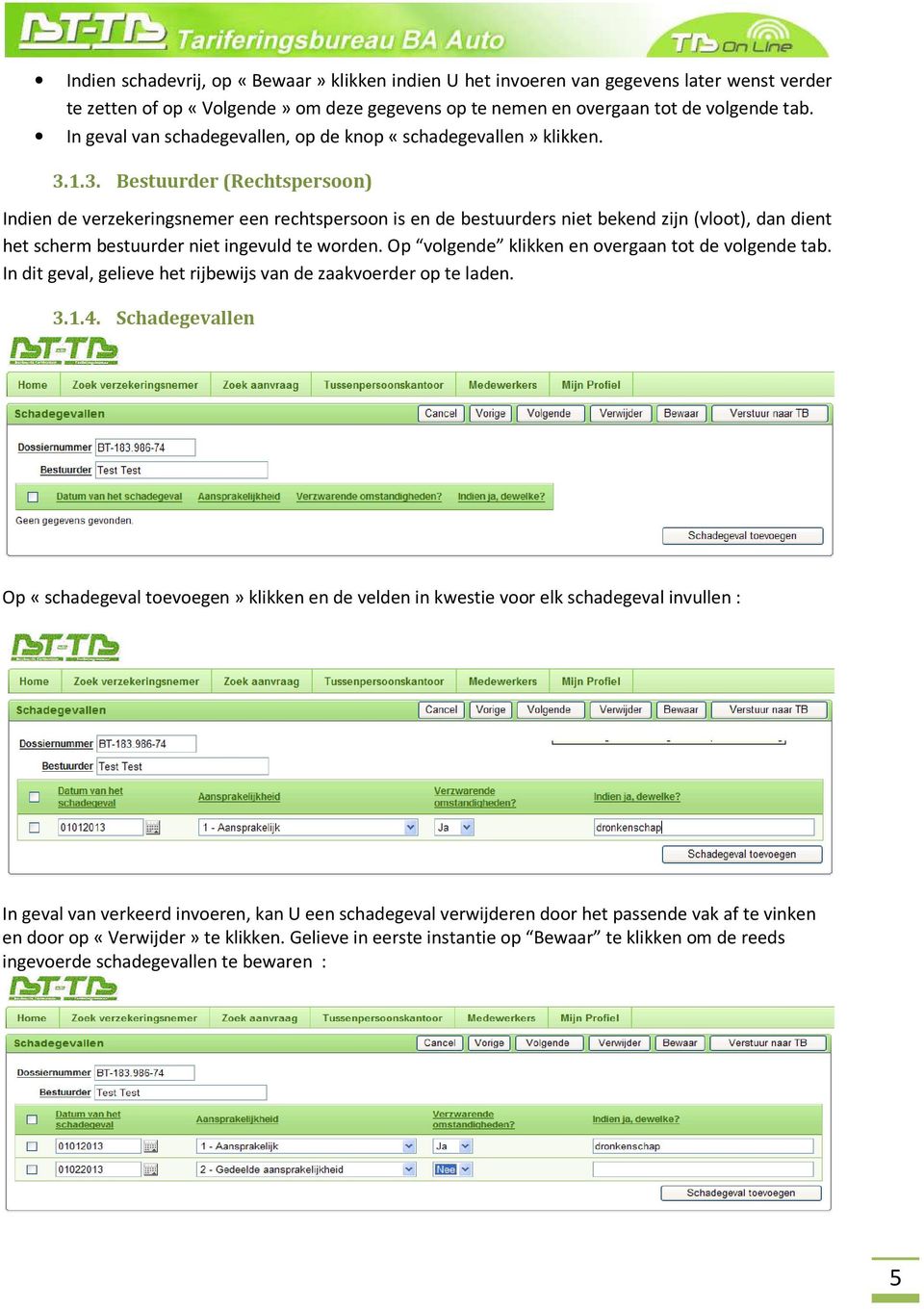 1.3. Bestuurder (Rechtspersoon) Indien de verzekeringsnemer een rechtspersoon is en de bestuurders niet bekend zijn (vloot), dan dient het scherm bestuurder niet ingevuld te worden.