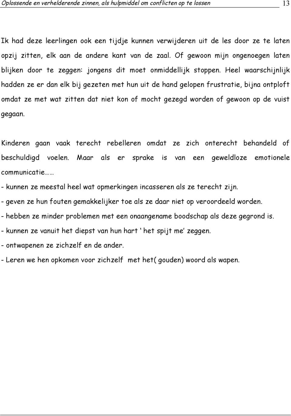 Heel waarschijnlijk hadden ze er dan elk bij gezeten met hun uit de hand gelopen frustratie, bijna ontploft omdat ze met wat zitten dat niet kon of mocht gezegd worden of gewoon op de vuist gegaan.