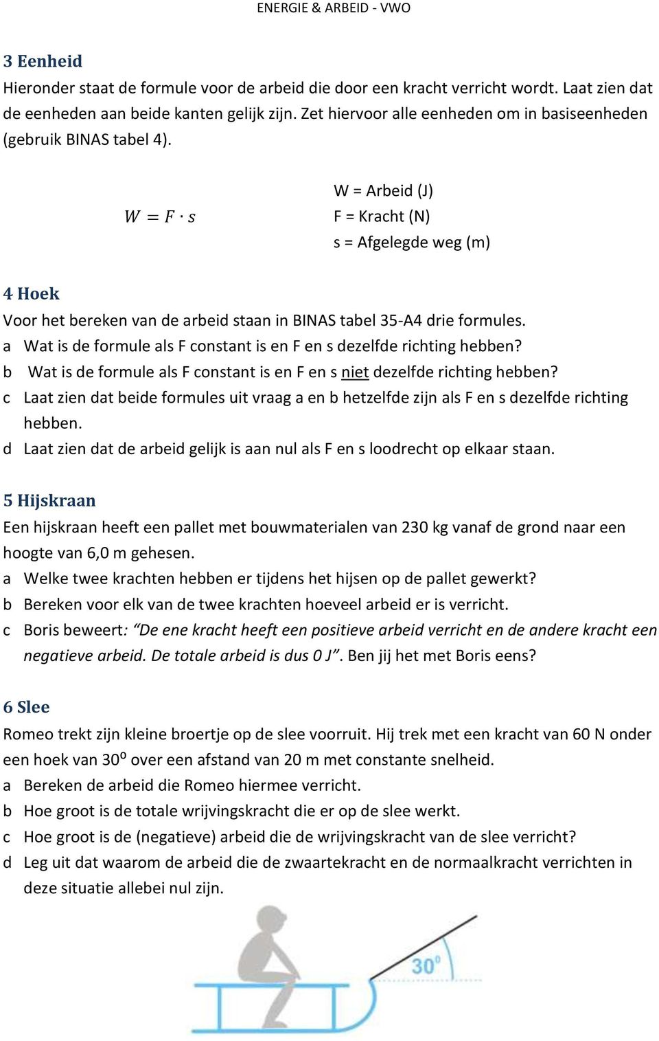 W = F s W = Arbeid (J) F = Kracht (N) s = Afgelegde weg (m) 4 Hoek Voor het bereken van de arbeid staan in BINAS tabel 35-A4 drie formules.