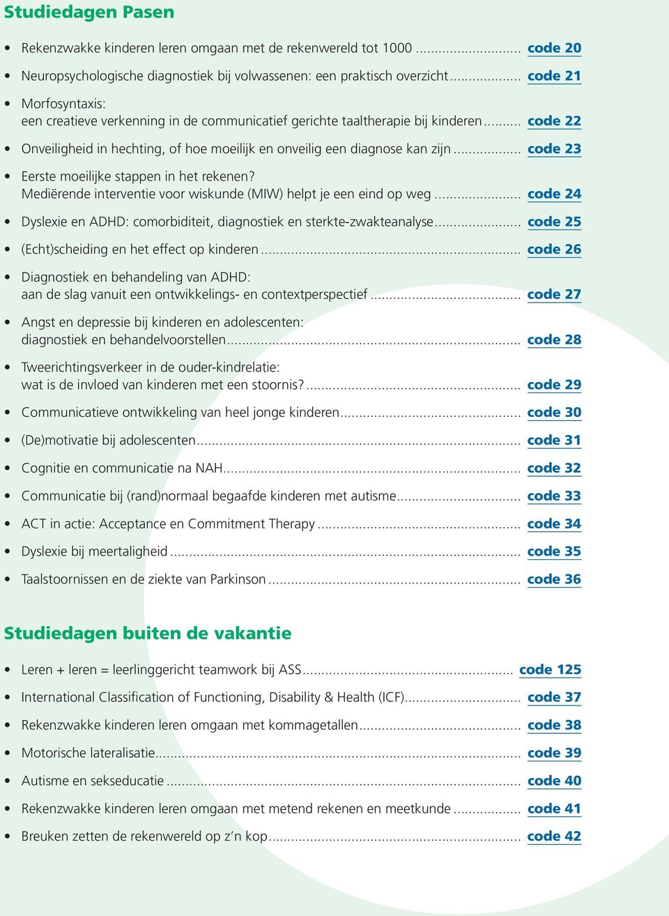 .. code 23 Eerste moeilijke stappen in het rekenen? Mediërende interventie voor wiskunde (MIW) helpt je een eind op weg... code 24 Dyslexie en ADHD: comorbiditeit, diagnostiek en sterkte-zwakteanalyse.