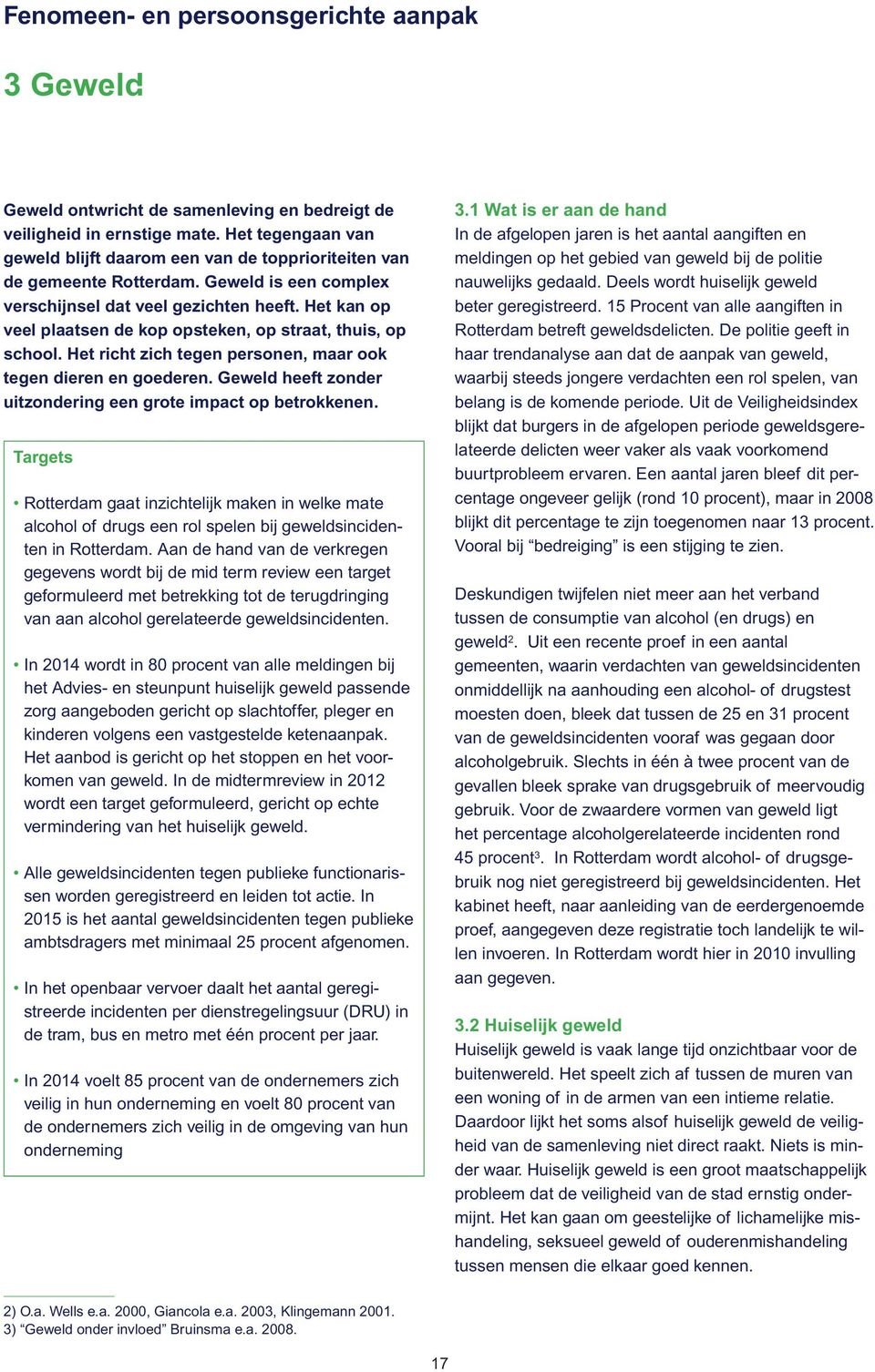 Het kan op veel plaatsen de kop opsteken, op straat, thuis, op school. Het richt zich tegen personen, maar ook tegen dieren en goederen.