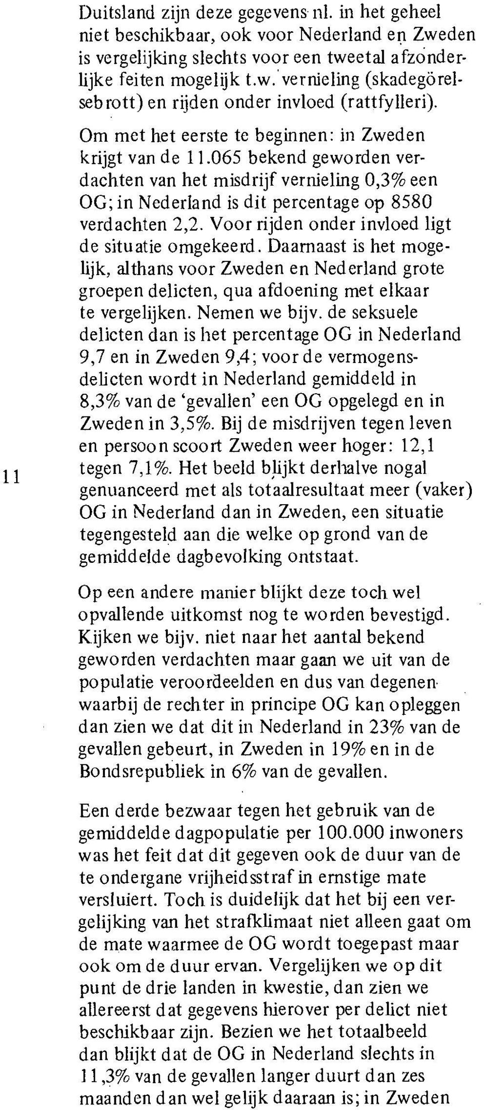 Voor rijden onder invloed ligt de situatie omgekeerd. Daarnaast is het mogelijk, althans voor Zweden en Nederland grote groepen delicten, qua afdoening met elkaar te vergelijken. Nemen we bijv.