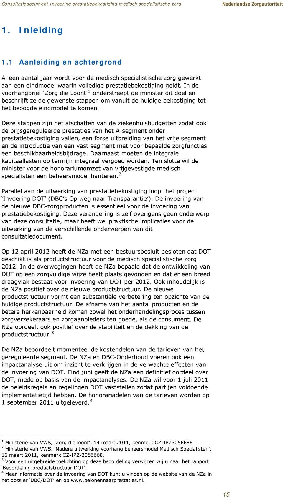 Deze stappen zijn het afschaffen van de ziekenhuisbudgetten zodat ook de prijsgereguleerde prestaties van het A-segment onder prestatiebekostiging vallen, een forse uitbreiding van het vrije segment