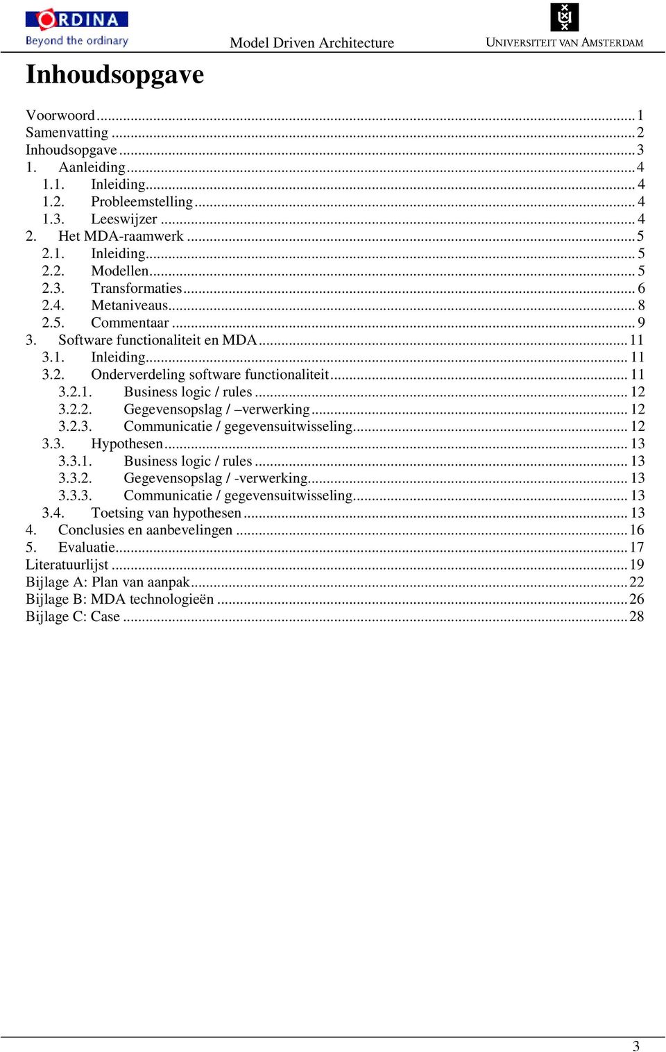 .. 11 3.2.1. Business logic / rules... 12 3.2.2. Gegevensopslag / verwerking... 12 3.2.3. Communicatie / gegevensuitwisseling... 12 3.3. Hypothesen... 13 3.3.1. Business logic / rules... 13 3.3.2. Gegevensopslag / -verwerking.