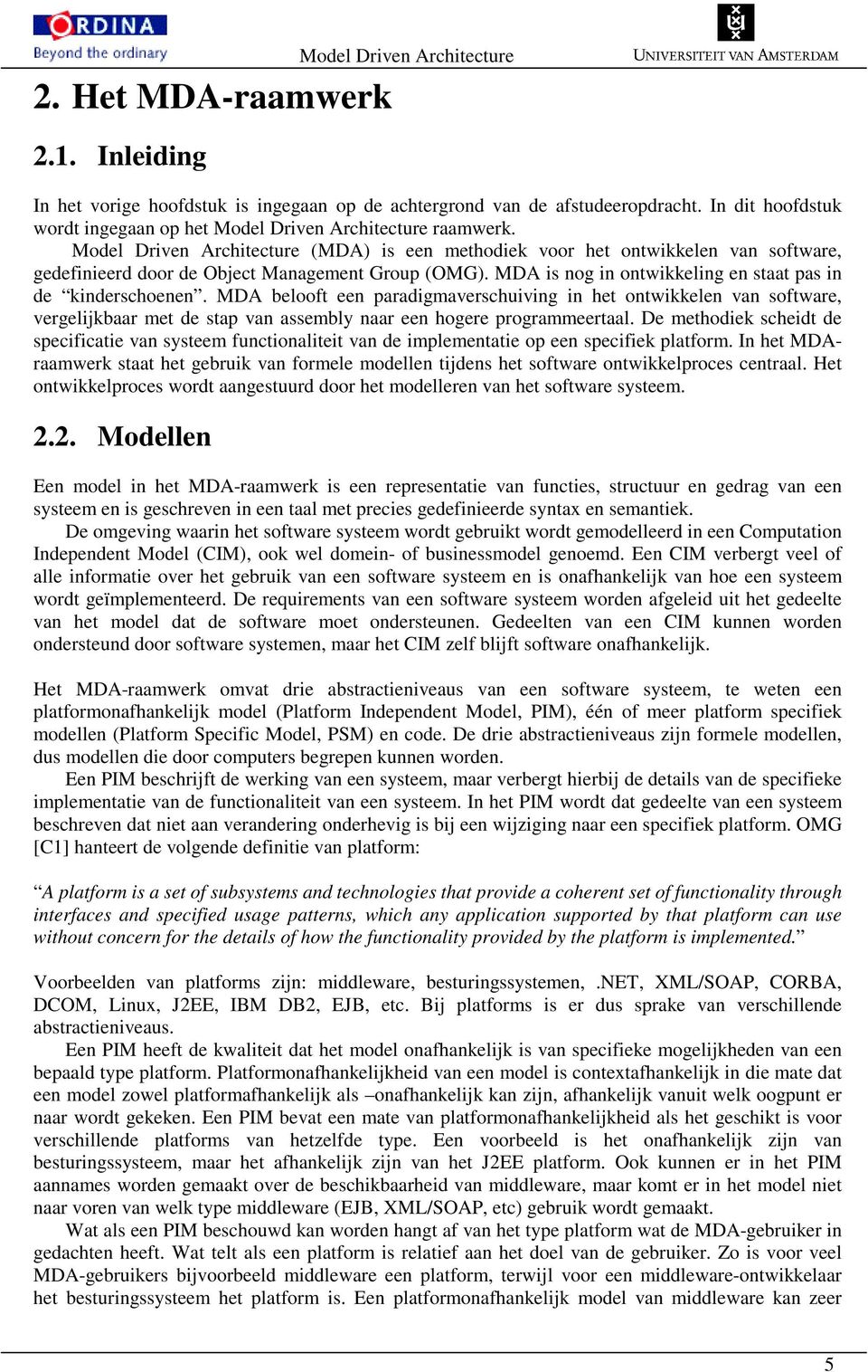 Model Driven Architecture (MDA) is een methodiek voor het ontwikkelen van software, gedefinieerd door de Object Management Group (OMG). MDA is nog in ontwikkeling en staat pas in de kinderschoenen.