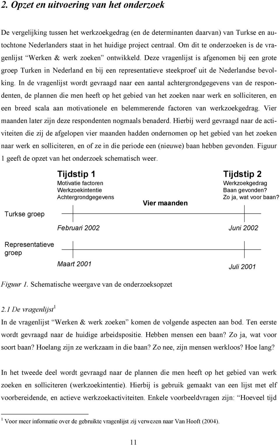 Deze vragenlijst is afgenomen bij een grote groep Turken in Nederland en bij een representatieve steekproef uit de Nederlandse bevolking.