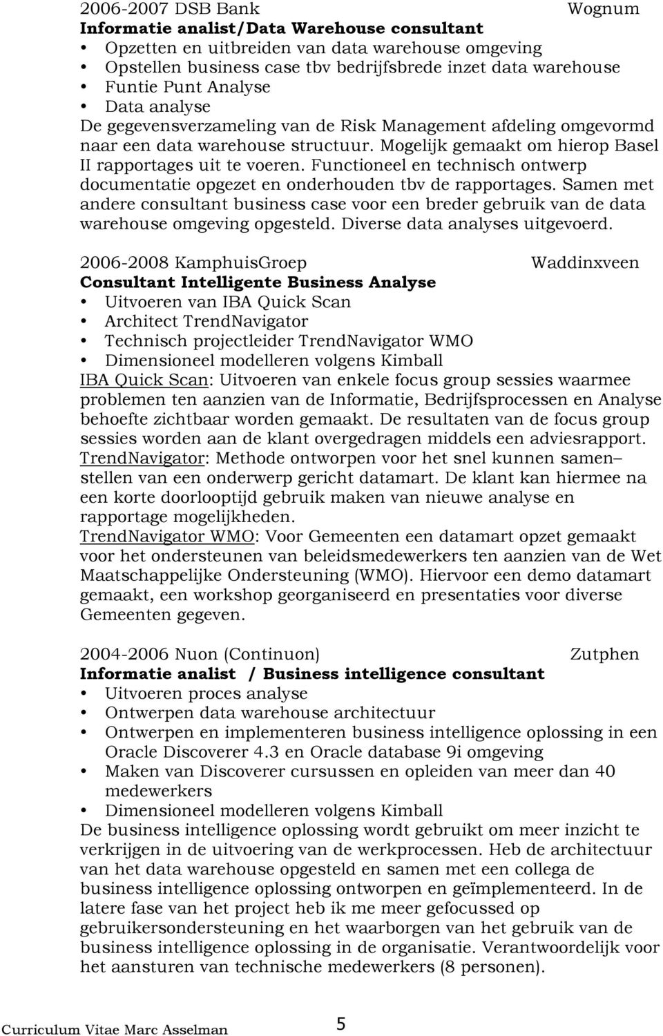 Functioneel en technisch ontwerp documentatie opgezet en onderhouden tbv de rapportages. Samen met andere consultant business case voor een breder gebruik van de data warehouse omgeving opgesteld.