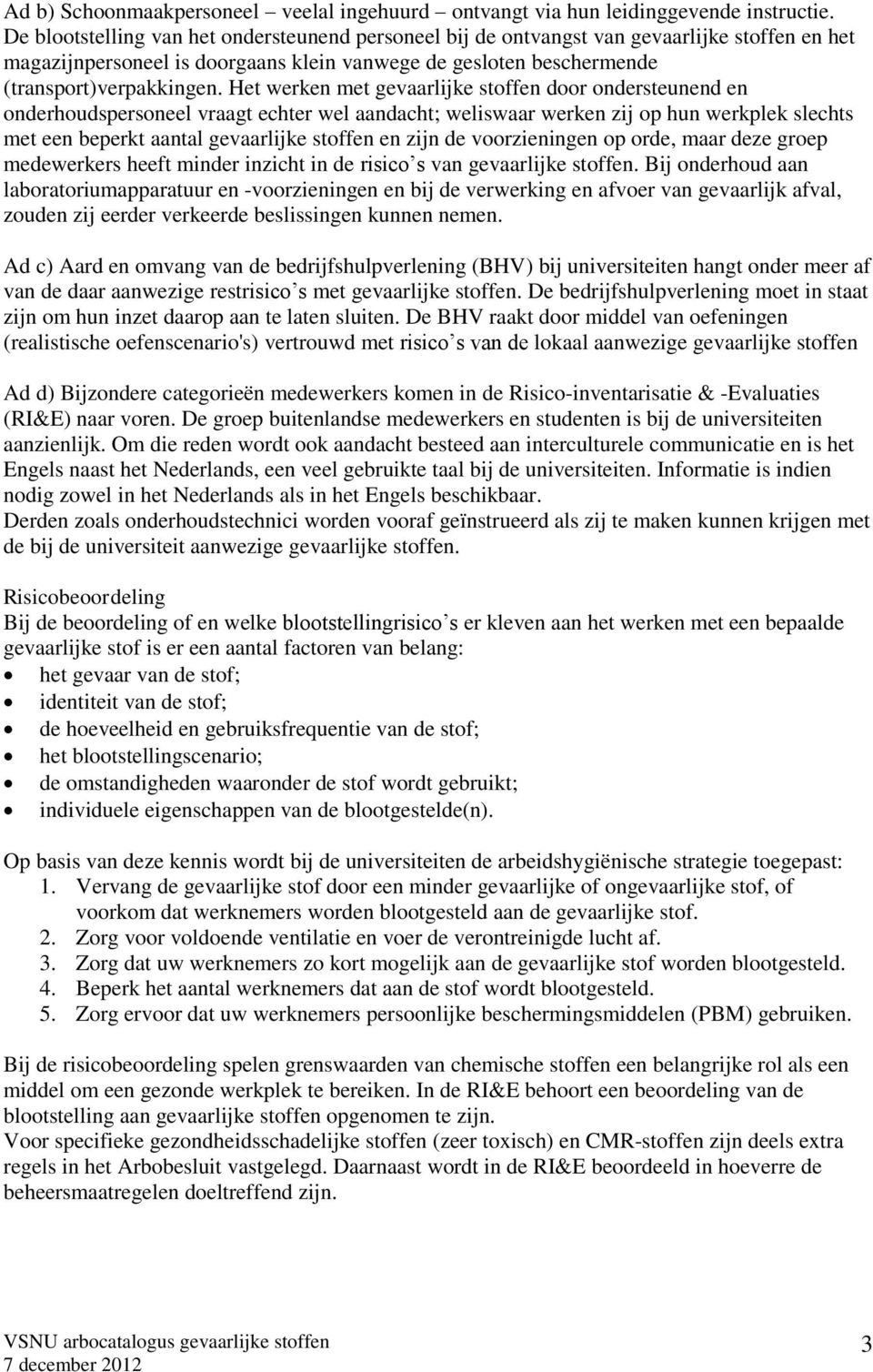 Het werken met gevaarlijke stoffen door ondersteunend en onderhoudspersoneel vraagt echter wel aandacht; weliswaar werken zij op hun werkplek slechts met een beperkt aantal gevaarlijke stoffen en