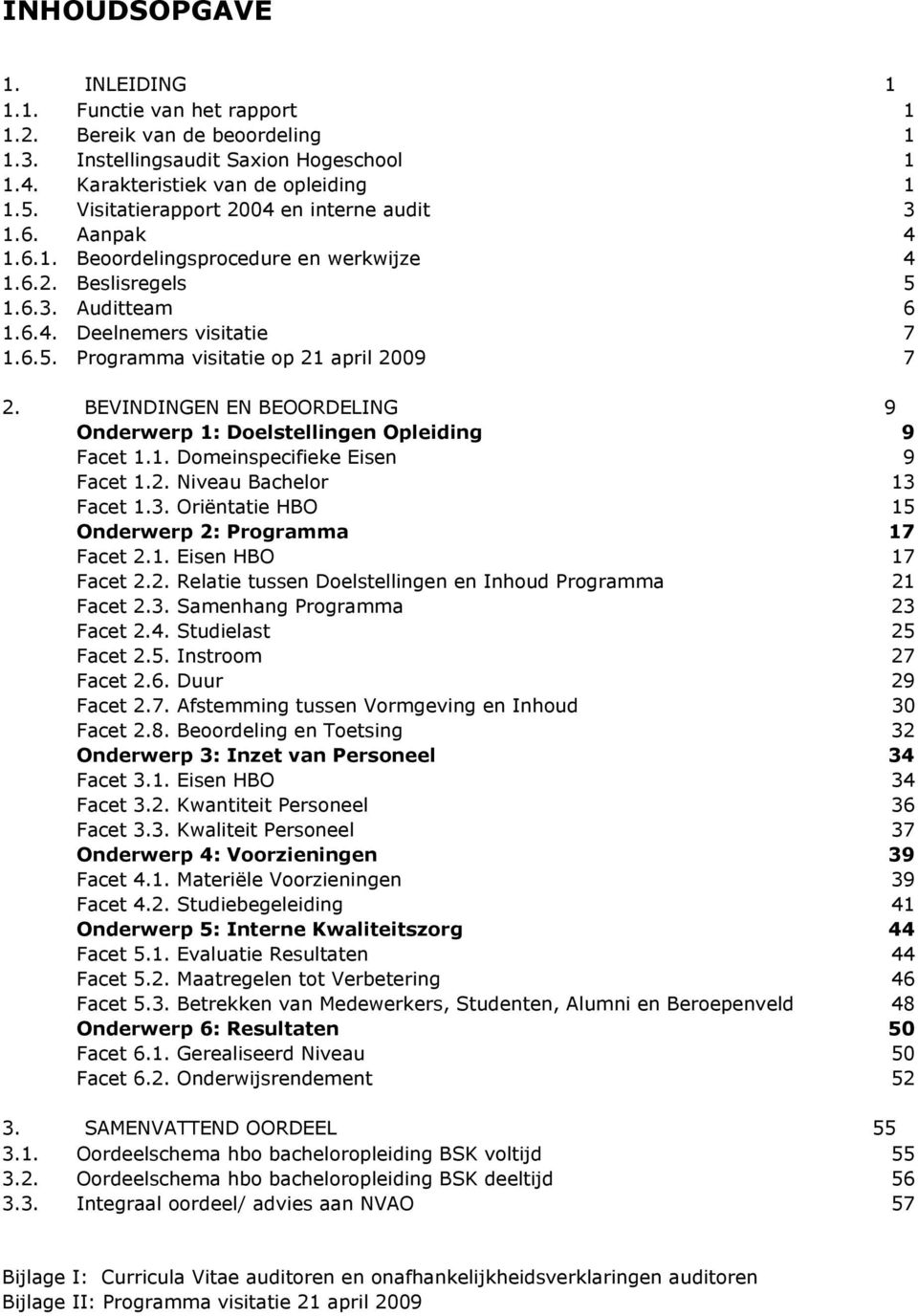 BEVINDINGEN EN BEOORDELING 9 Onderwerp 1: Doelstellingen Opleiding 9 Facet 1.1. Domeinspecifieke Eisen 9 Facet 1.2. Niveau Bachelor 13 Facet 1.3. Oriëntatie HBO 15 Onderwerp 2: Programma 17 Facet 2.1. Eisen HBO 17 Facet 2.