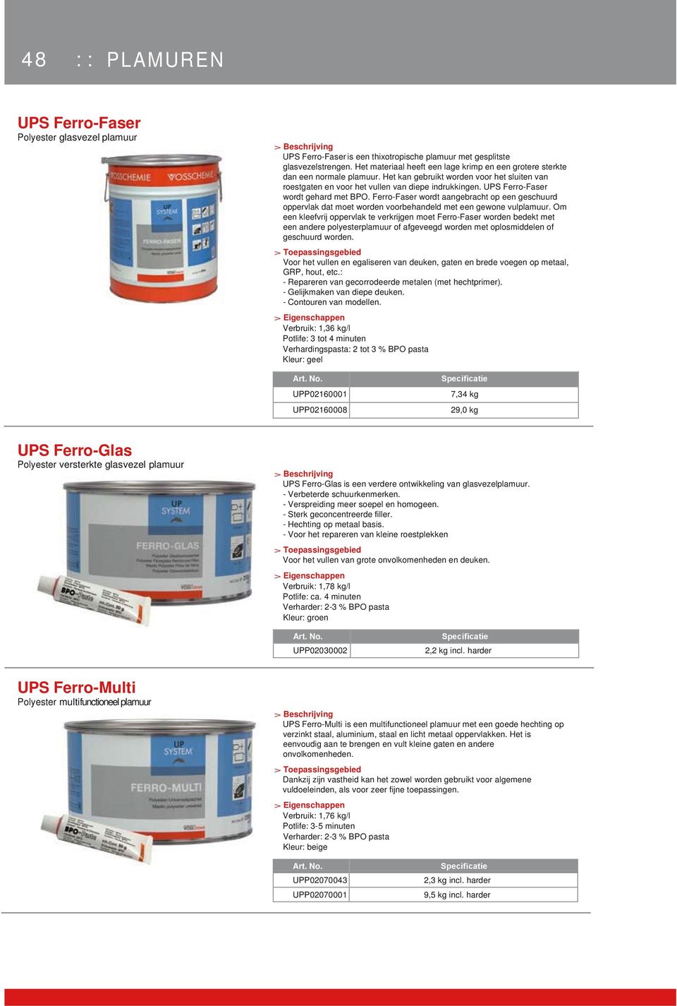 UPS Ferro-Faser wordt gehard met BPO. Ferro-Faser wordt aangebracht op een geschuurd oppervlak dat moet worden voorbehandeld met een gewone vulplamuur.