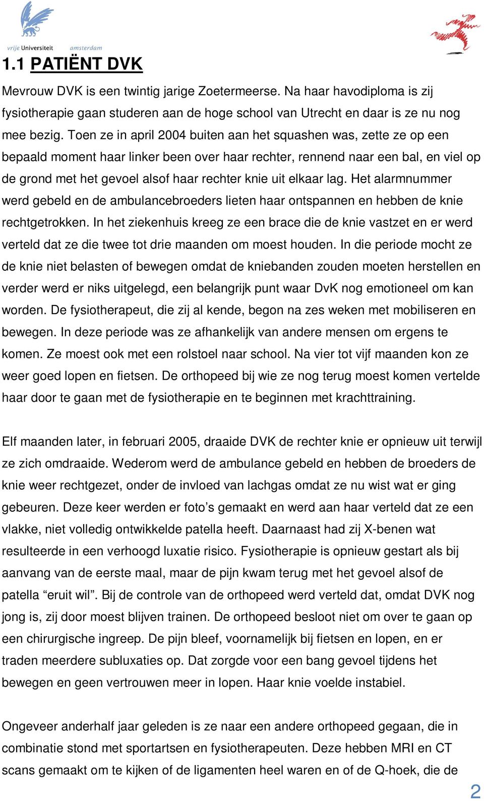 uit elkaar lag. Het alarmnummer werd gebeld en de ambulancebroeders lieten haar ontspannen en hebben de knie rechtgetrokken.